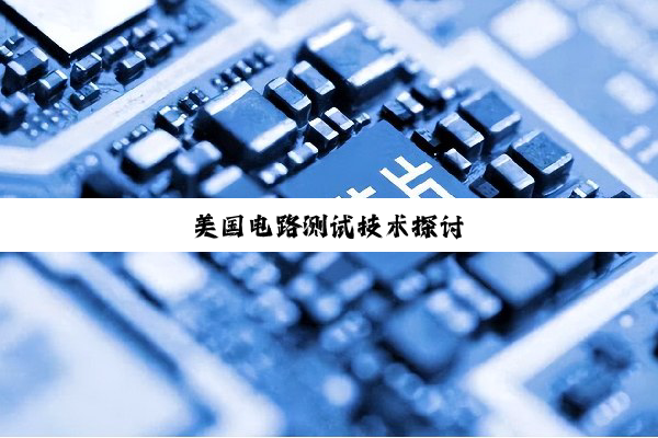 美国电路测试技术探讨
