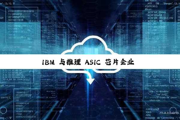 IBM 与推理 ASIC 芯片企业 Groq 达成合作，加速企业 AI 部署