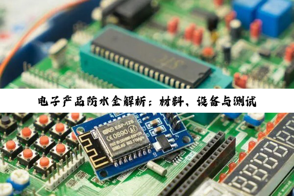 电子产品防水全解析:材料、设备与测试标准深度探究