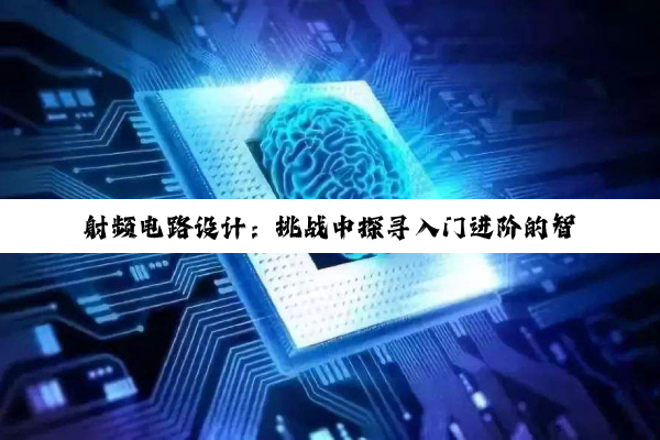 射频电路设计：挑战中探寻入门进阶的智慧之路