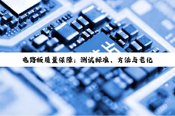 电路板质量保障:测试标准、方法与老化方案深度剖析